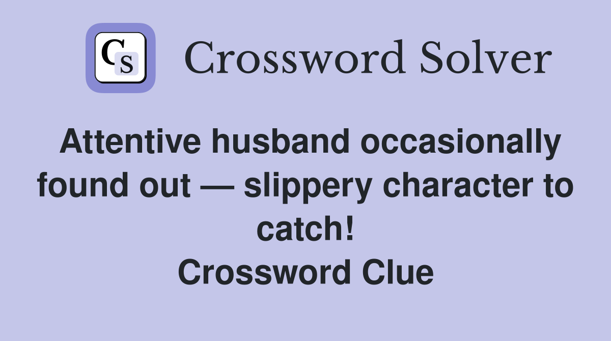 Attentive husband occasionally found out — slippery character to catch